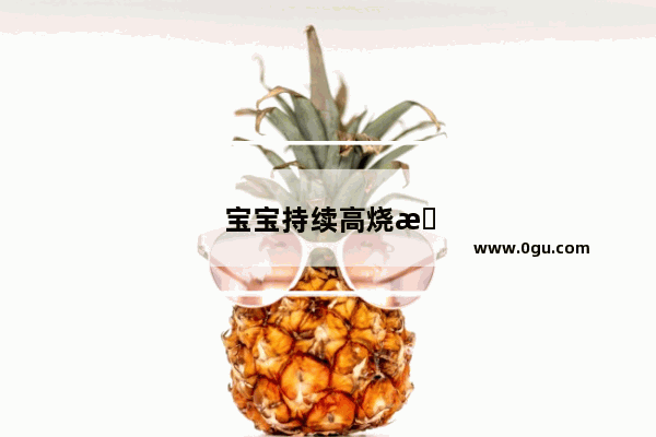 宝宝持续高烧怎么办?