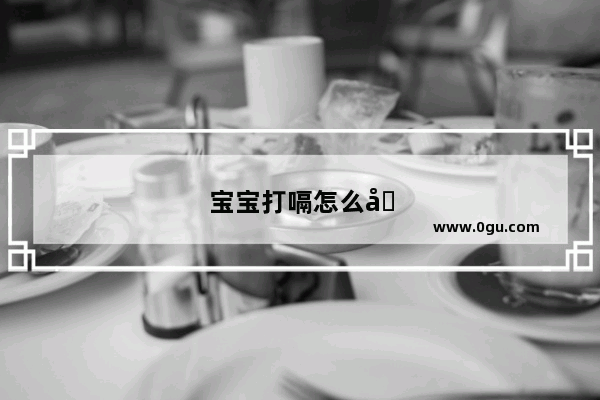 宝宝打嗝怎么办