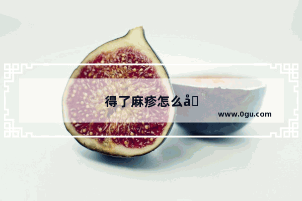 得了麻疹怎么办