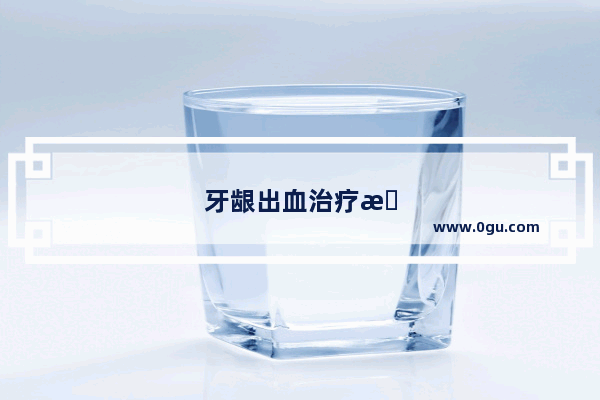 牙龈出血治疗方法有哪些