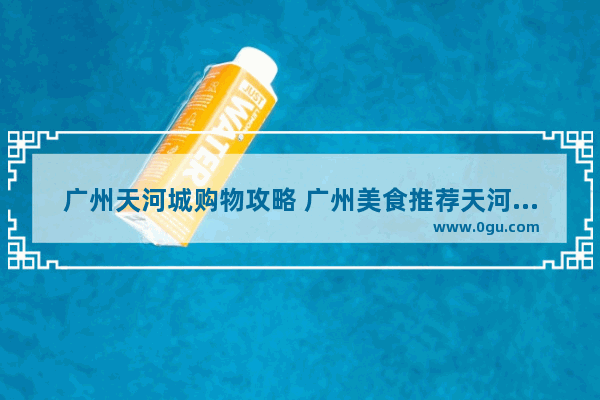 广州天河城购物攻略 广州美食推荐天河店在哪里开的呢