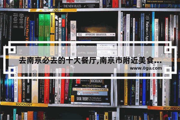 去南京必去的十大餐厅,南京市附近美食推荐排行榜前十名店有哪些