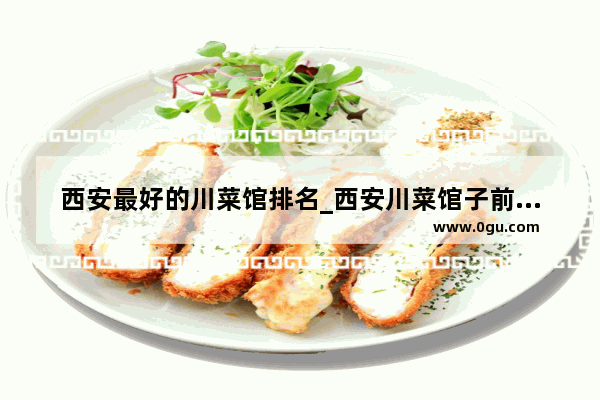 西安最好的川菜馆排名_西安川菜馆子前十名