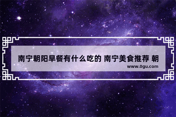 南宁朝阳早餐有什么吃的 南宁美食推荐 朝阳广场店有哪些地方吃