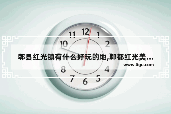 郫县红光镇有什么好玩的地,郫都红光美食推荐餐厅在哪里啊最近的