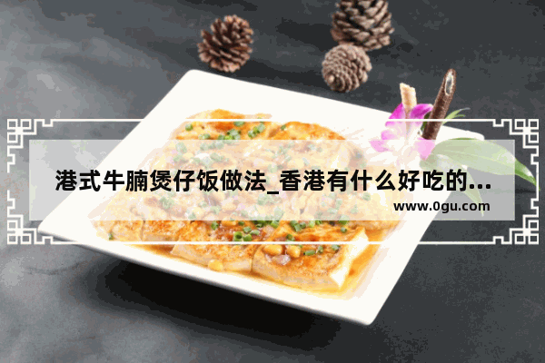 港式牛腩煲仔饭做法_香港有什么好吃的特产