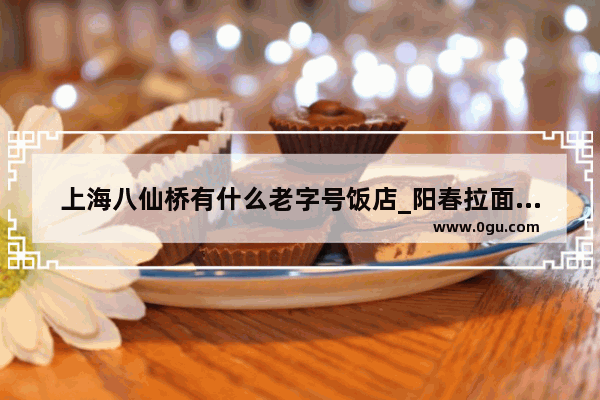 上海八仙桥有什么老字号饭店_阳春拉面做法