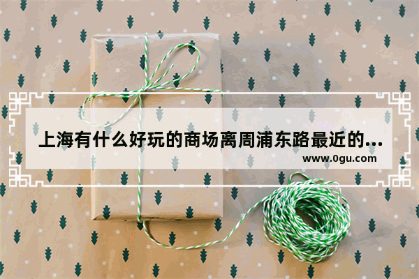 上海有什么好玩的商场离周浦东路最近的 上海周浦万达广场美食推荐店铺