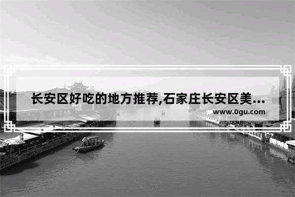 长安区好吃的地方推荐,石家庄长安区美食推荐地方有哪些好吃的饭店