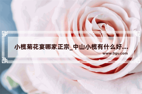 小榄菊花宴哪家正宗_中山小榄有什么好吃的