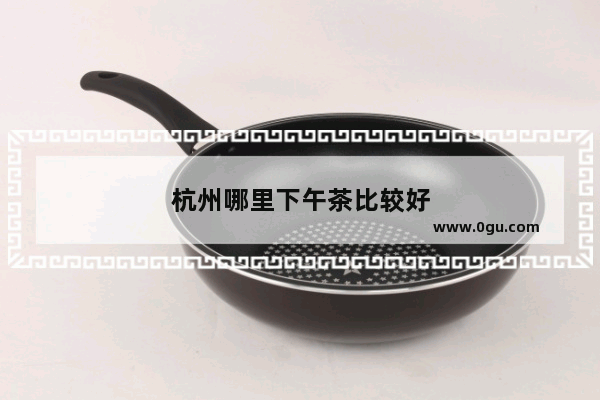 杭州哪里下午茶比较好