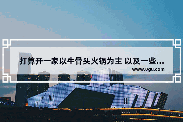 打算开一家以牛骨头火锅为主 以及一些卤菜为辅的餐饮店。想取一个好名字