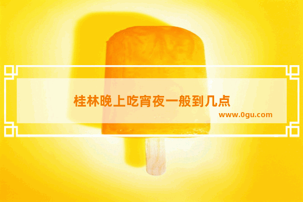 桂林晚上吃宵夜一般到几点