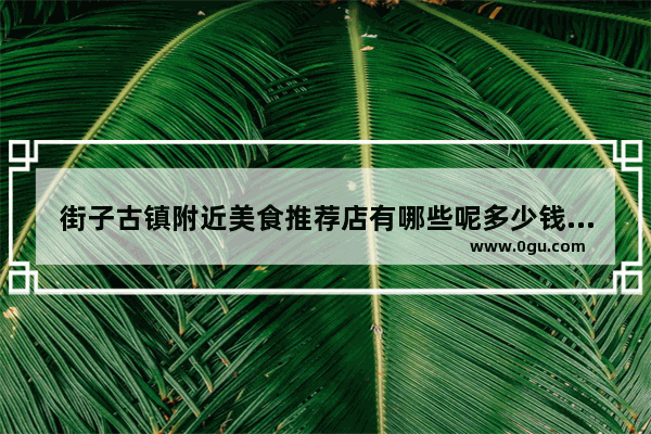 街子古镇附近美食推荐店有哪些呢多少钱一个