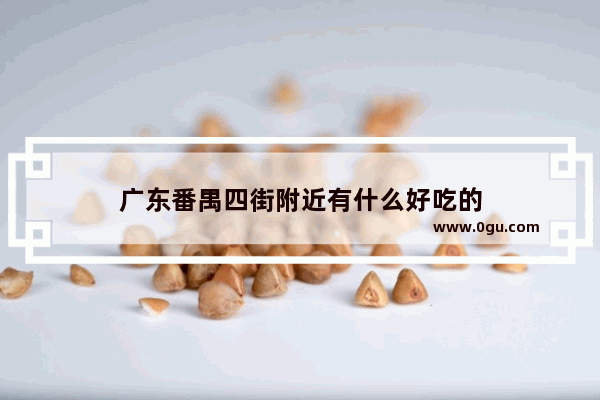 广东番禺四街附近有什么好吃的