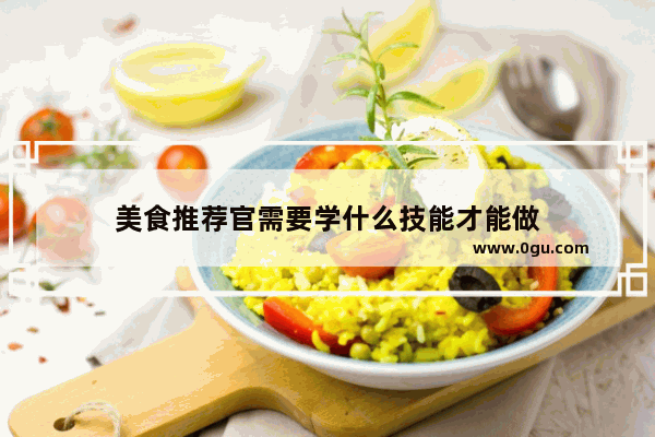 美食推荐官需要学什么技能才能做