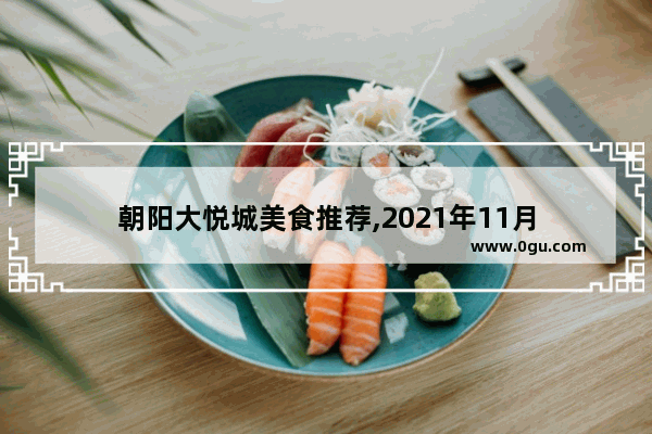 朝阳大悦城美食推荐,2021年11月