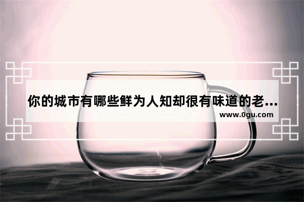 你的城市有哪些鲜为人知却很有味道的老街巷子弄堂