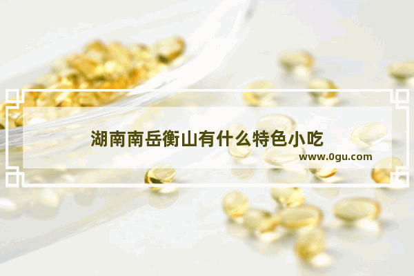 湖南南岳衡山有什么特色小吃