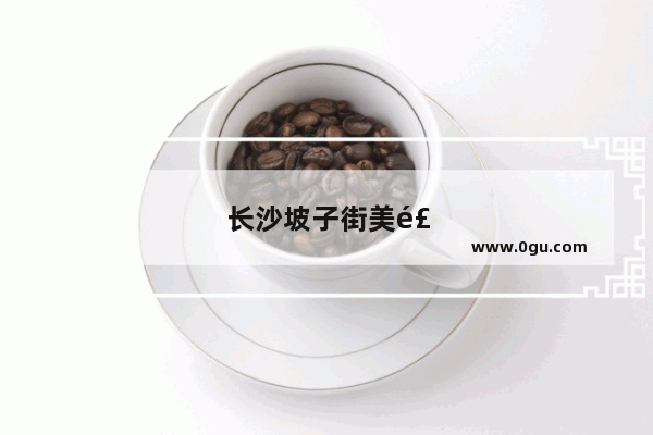 长沙坡子街美食推荐必吃店有哪些地方好吃