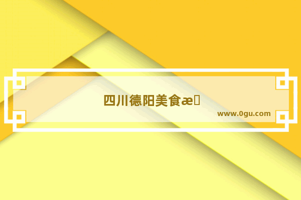 四川德阳美食推荐排行榜前十名店有哪些地方好吃