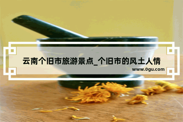 云南个旧市旅游景点_个旧市的风土人情