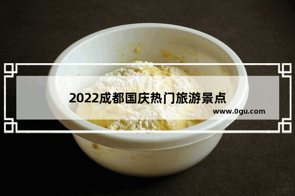 2022成都国庆热门旅游景点