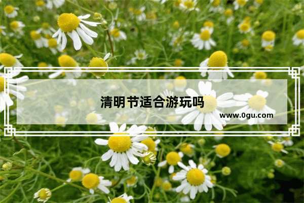 清明节适合游玩吗