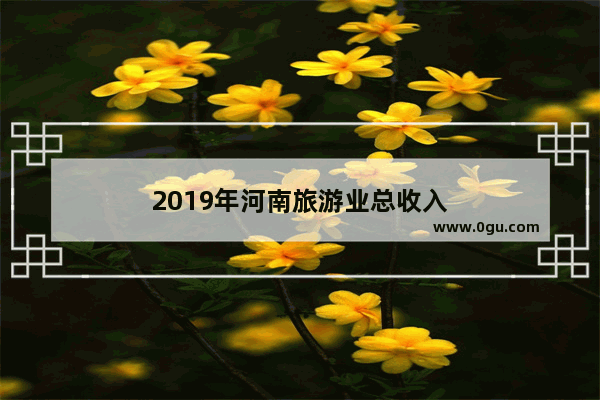 2019年河南旅游业总收入