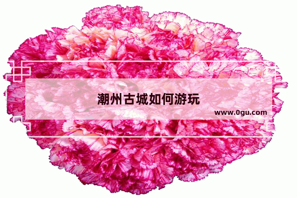 潮州古城如何游玩