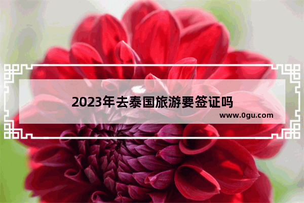 2023年去泰国旅游要签证吗