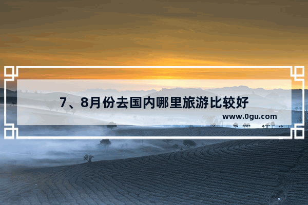 7、8月份去国内哪里旅游比较好