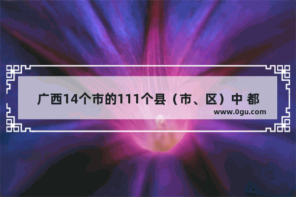 广西14个市的111个县（市、区）中 都有哪些好玩景点