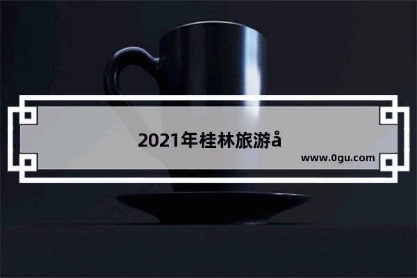 2021年桂林旅游市场分析