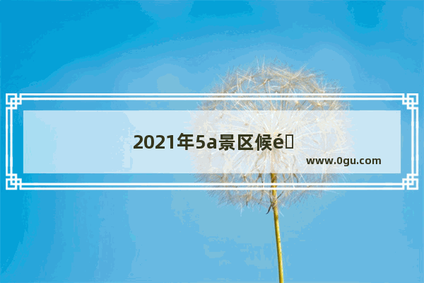 2021年5a景区候选名单