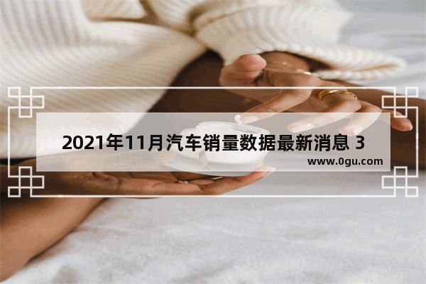 2021年11月汽车销量数据最新消息 3月份汽车销量最新消息