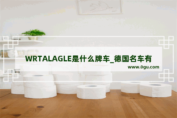 WRTALAGLE是什么牌车_德国名车有哪些品牌