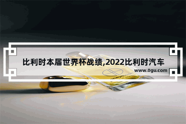 比利时本届世界杯战绩,2022比利时汽车销量排名