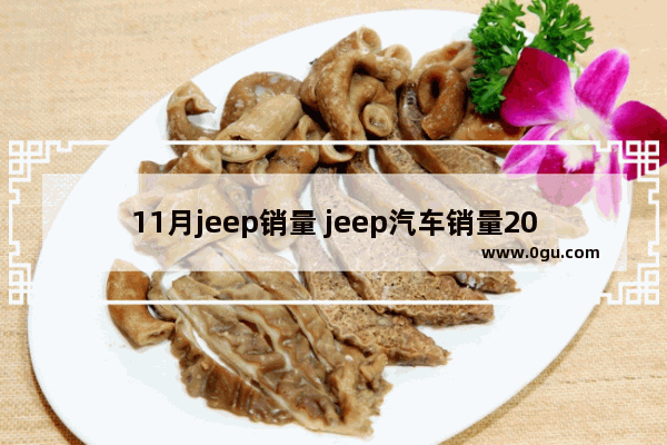 11月jeep销量 jeep汽车销量2020年6月