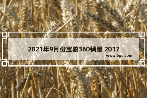 2021年9月份宝骏360销量 2017九月宝骏汽车销量