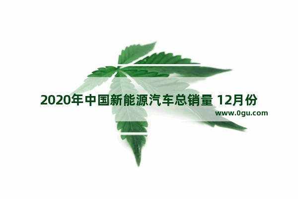 2020年中国新能源汽车总销量 12月份纯电动汽车销量