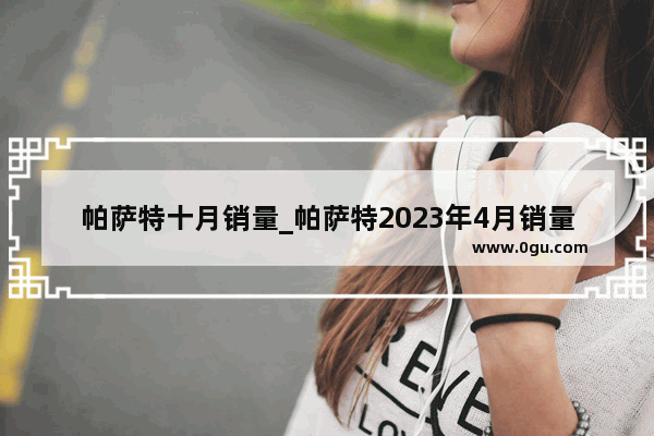 帕萨特十月销量_帕萨特2023年4月销量多少