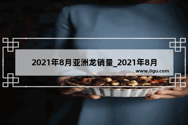 2021年8月亚洲龙销量_2021年8月中型车销量排名