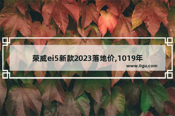 荣威ei5新款2023落地价,1019年9月汽车销量