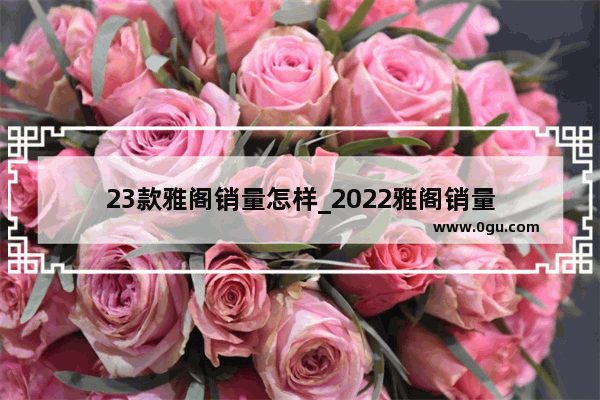 23款雅阁销量怎样_2022雅阁销量