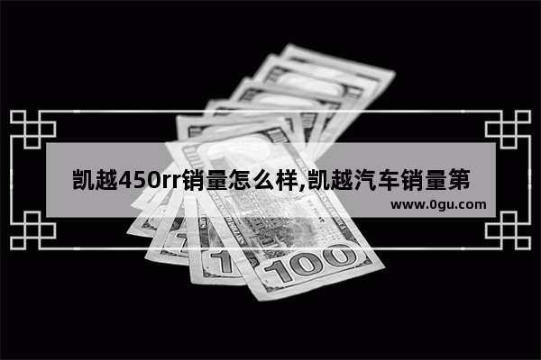 凯越450rr销量怎么样,凯越汽车销量第一车