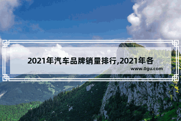 2021年汽车品牌销量排行,2021年各品牌汽车销量