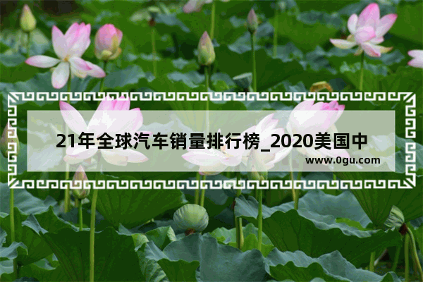 21年全球汽车销量排行榜_2020美国中型suv销量排行