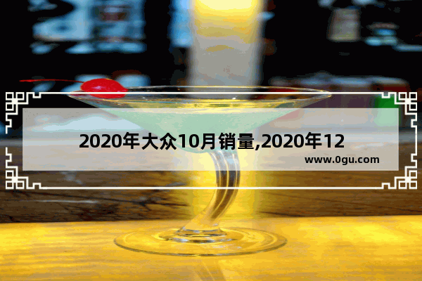 2020年大众10月销量,2020年12月汽车销量crv