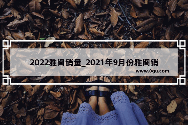 2022雅阁销量_2021年9月份雅阁销量